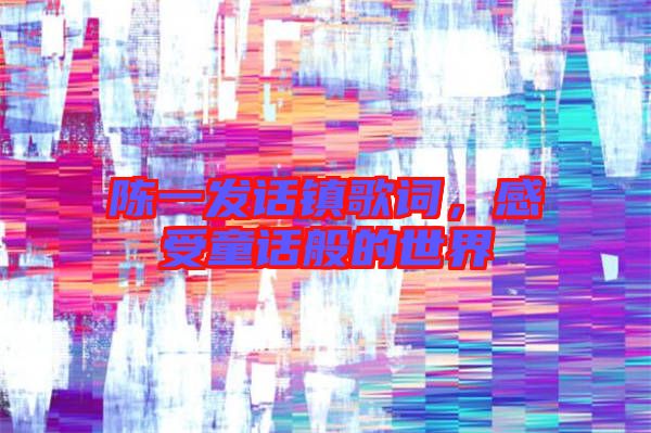 陳一發(fā)話鎮(zhèn)歌詞，感受童話般的世界