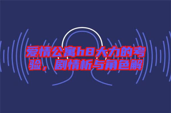 愛情公寓h8大力的考驗(yàn)，劇情析與角色解