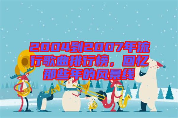 2004到2007年流行歌曲排行榜，回憶那些年的風(fēng)景線