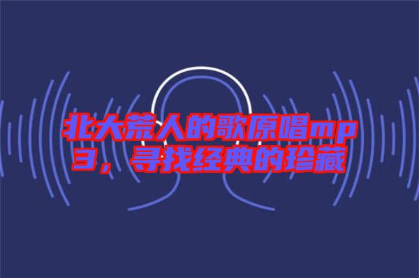北大荒人的歌原唱mp3，尋找經(jīng)典的珍藏