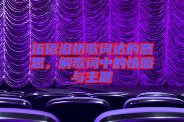 伍佰淚橋歌詞達的意思，解歌詞中的情感與主題
