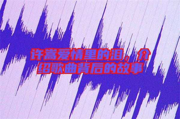 許嵩愛情里的淚，介紹歌曲背后的故事