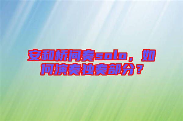 安和橋間奏solo，如何演奏獨(dú)奏部分？
