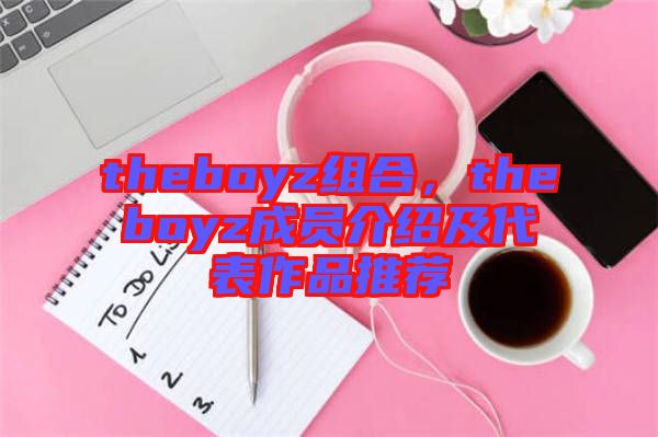 theboyz組合，theboyz成員介紹及代表作品推薦