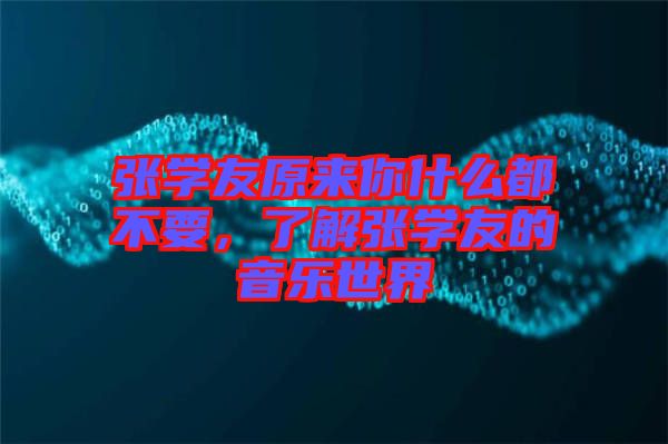 張學(xué)友原來(lái)你什么都不要，了解張學(xué)友的音樂(lè)世界