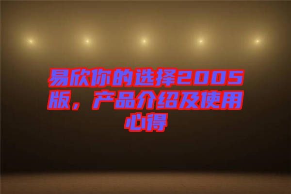 易欣你的選擇2005版，產(chǎn)品介紹及使用心得