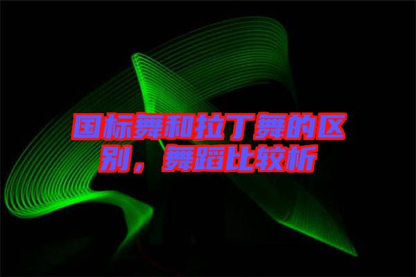 國標舞和拉丁舞的區(qū)別，舞蹈比較析