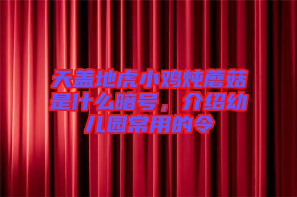 天蓋地虎小雞燉蘑菇是什么暗號(hào)，介紹幼兒園常用的令