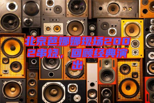 北京芭娜娜現(xiàn)場2002串燒，回顧經(jīng)典演出