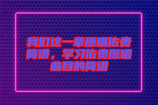 我們這一輩原唱佑貴簡譜，學習佑貴原唱曲目的簡譜