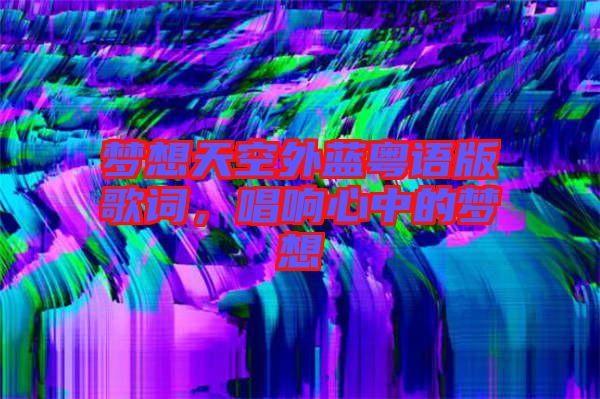 夢想天空外藍(lán)粵語版歌詞，唱響心中的夢想