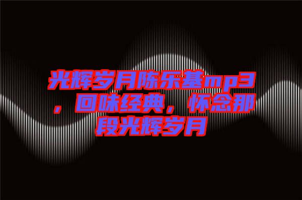 光輝歲月陳樂基mp3，回味經(jīng)典，懷念那段光輝歲月