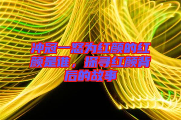 沖冠一怒為紅顏的紅顏是誰(shuí)，探尋紅顏背后的故事