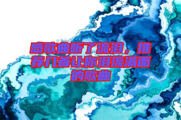 感歌曲聽(tīng)了流淚，推薦幾首讓你淚流滿(mǎn)面的歌曲