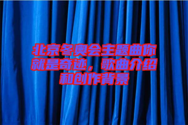 北京冬奧會主題曲你就是奇跡，歌曲介紹和創(chuàng)作背景