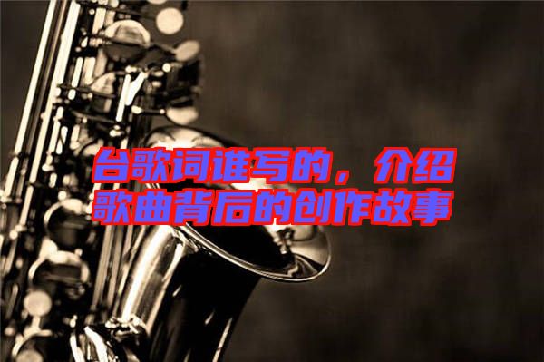 臺歌詞誰寫的，介紹歌曲背后的創(chuàng)作故事