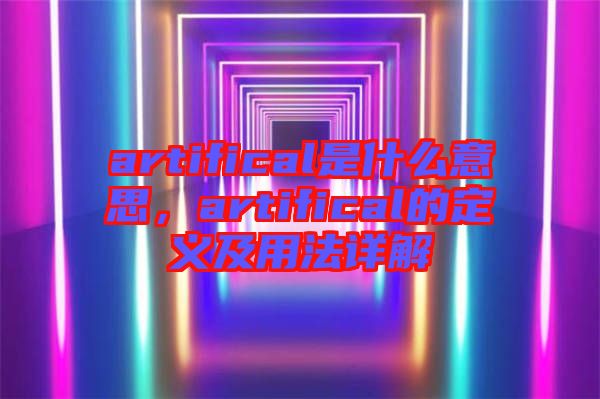 artifical是什么意思，artifical的定義及用法詳解