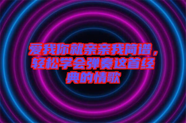 愛我你就親親我簡譜，輕松學(xué)會彈奏這首經(jīng)典的情歌
