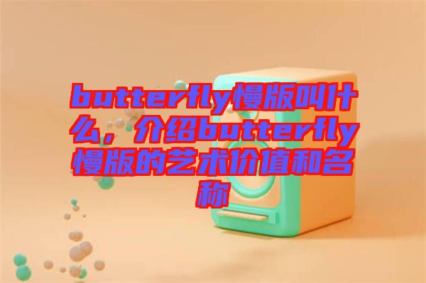 butterfly慢版叫什么，介紹butterfly慢版的藝術(shù)價值和名稱