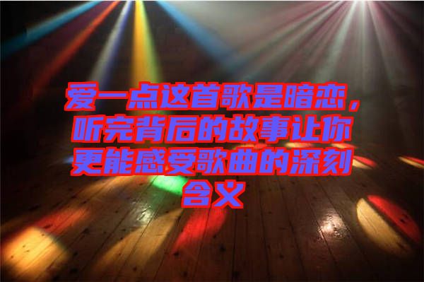愛一點(diǎn)這首歌是暗戀，聽完背后的故事讓你更能感受歌曲的深刻含義