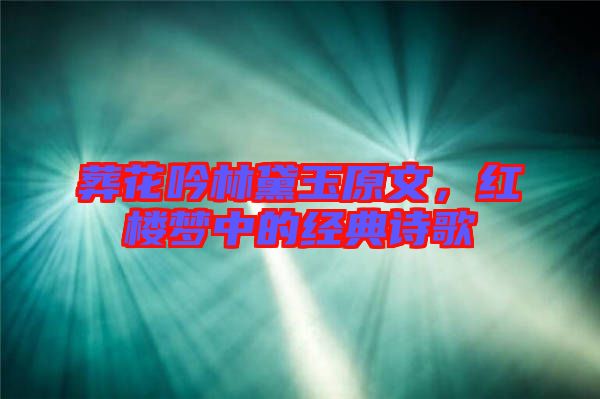 葬花吟林黛玉原文，紅樓夢中的經(jīng)典詩歌