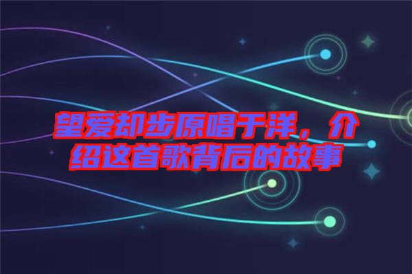 望愛卻步原唱于洋，介紹這首歌背后的故事