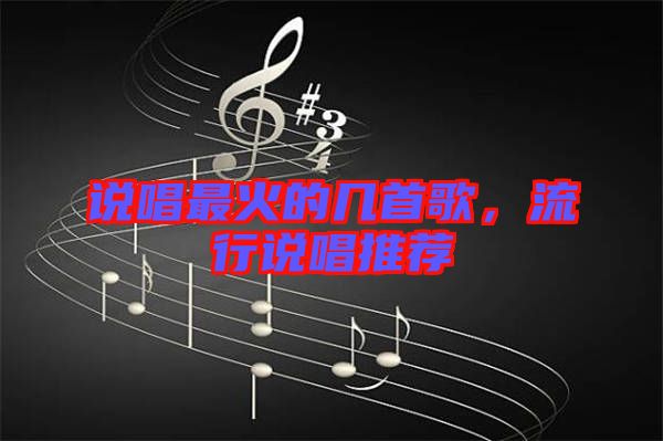 說(shuō)唱最火的幾首歌，流行說(shuō)唱推薦