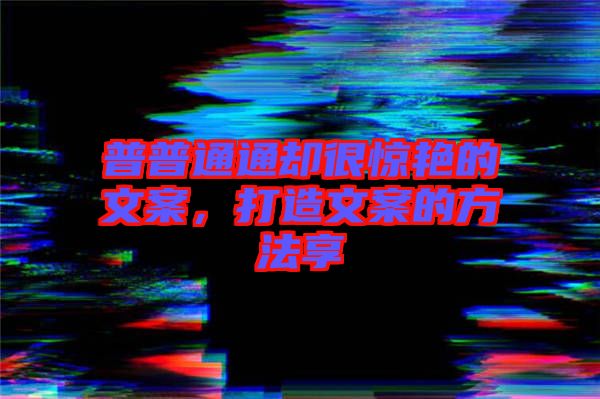 普普通通卻很驚艷的文案，打造文案的方法享