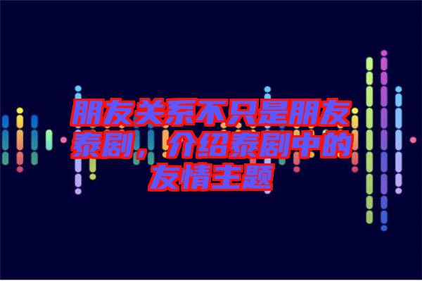 朋友關(guān)系不只是朋友泰劇，介紹泰劇中的友情主題