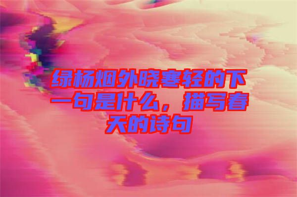 綠楊煙外曉寒輕的下一句是什么，描寫(xiě)春天的詩(shī)句