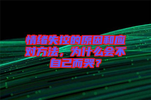 情緒失控的原因和應(yīng)對(duì)方法，為什么會(huì)不自己而哭？