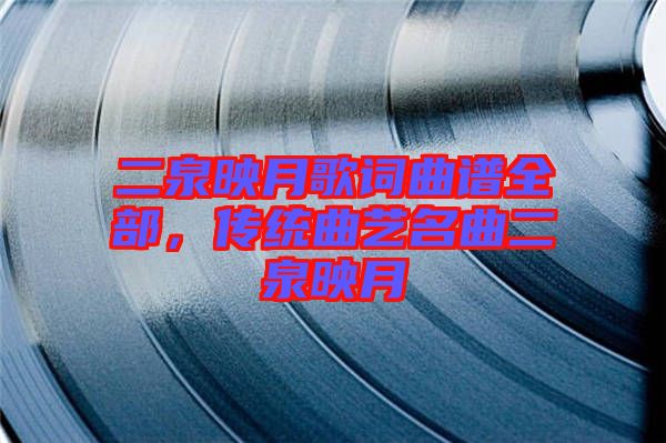 二泉映月歌詞曲譜全部，傳統(tǒng)曲藝名曲二泉映月