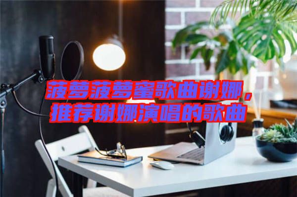 菠蘿菠蘿蜜歌曲謝娜，推薦謝娜演唱的歌曲