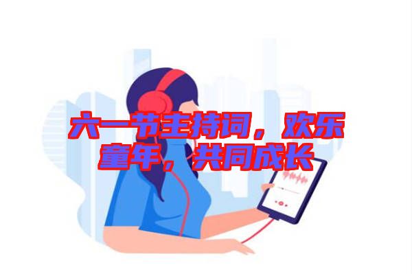 六一節(jié)主持詞，歡樂童年，共同成長