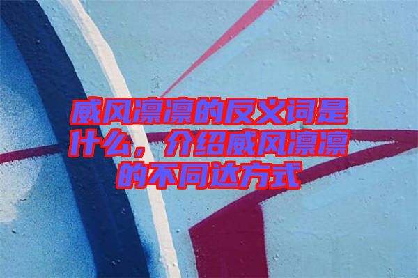威風凜凜的反義詞是什么，介紹威風凜凜的不同達方式