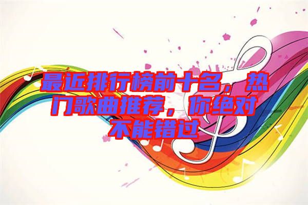 最近排行榜前十名，熱門歌曲推薦，你絕對不能錯過