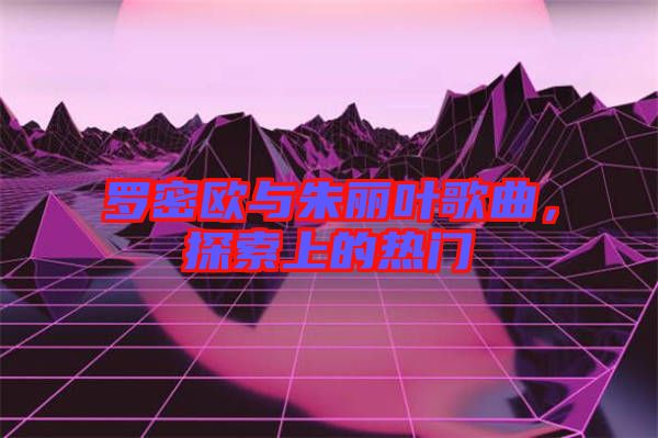 羅密歐與朱麗葉歌曲，探索上的熱門(mén)