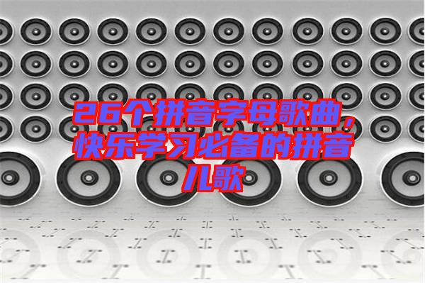 26個(gè)拼音字母歌曲，快樂學(xué)習(xí)必備的拼音兒歌