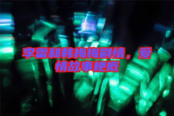 李雷和韓梅梅劇情，愛情故事梗概