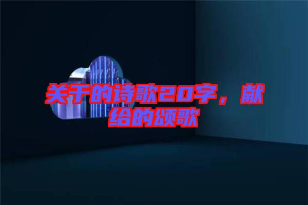 關(guān)于的詩歌20字，獻給的頌歌