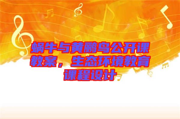 蝸牛與黃鸝鳥公開課教案，生態(tài)環(huán)境教育課程設(shè)計(jì)