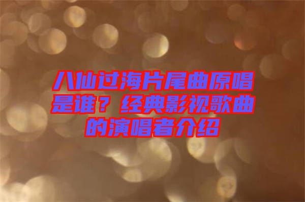 八仙過(guò)海片尾曲原唱是誰(shuí)？經(jīng)典影視歌曲的演唱者介紹
