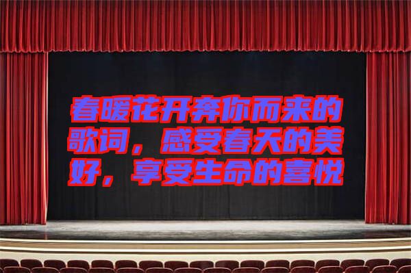 春暖花開奔你而來的歌詞，感受春天的美好，享受生命的喜悅