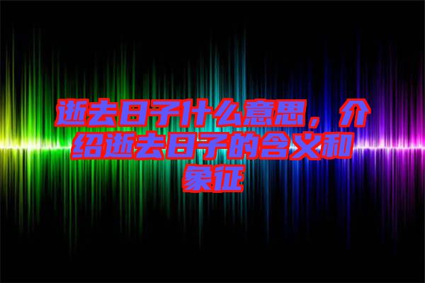 逝去日子什么意思，介紹逝去日子的含義和象征