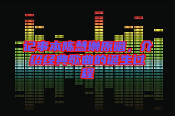 記事本陳慧琳原唱，介紹經(jīng)典歌曲的誕生過(guò)程