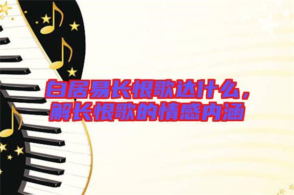 白居易長恨歌達(dá)什么，解長恨歌的情感內(nèi)涵