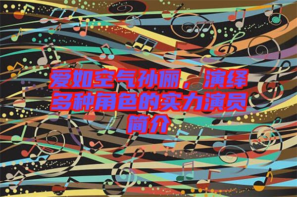 愛如空氣孫儷，演繹多種角色的實(shí)力演員簡介