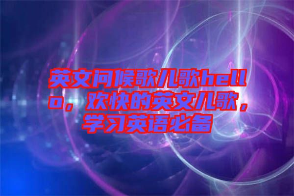 英文問候歌兒歌hello，歡快的英文兒歌，學習英語必備