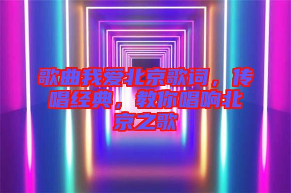 歌曲我愛(ài)北京歌詞，傳唱經(jīng)典，教你唱響北京之歌