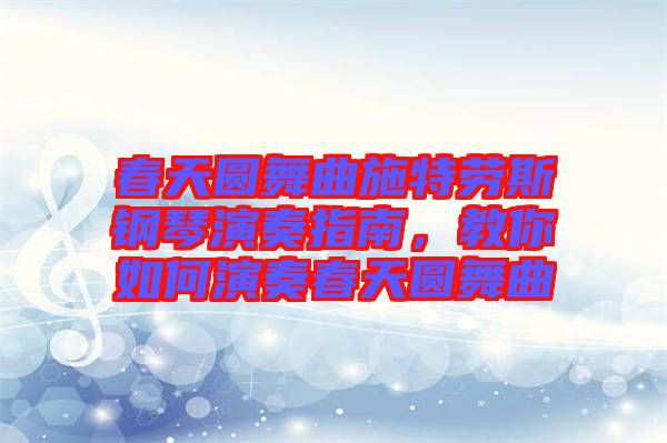 春天圓舞曲施特勞斯鋼琴演奏指南，教你如何演奏春天圓舞曲